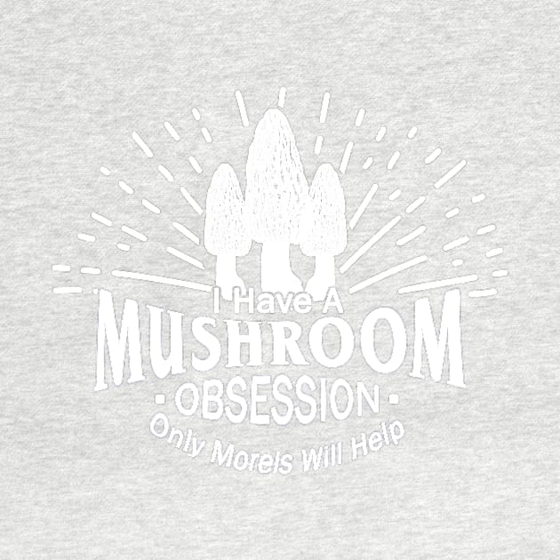 Mushroom Obsession Funny Morel Design by 4Craig